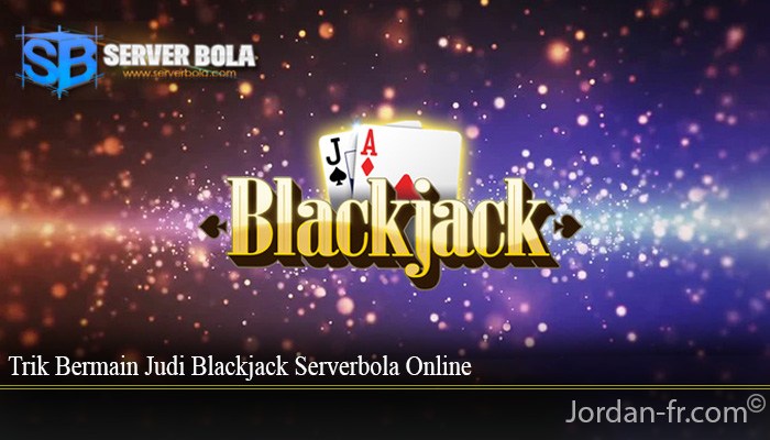 Trik Bermain Judi Blackjack Serverbola Online