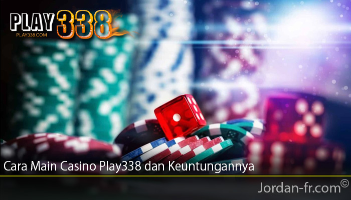 Cara Main Casino Play338 dan Keuntungannya